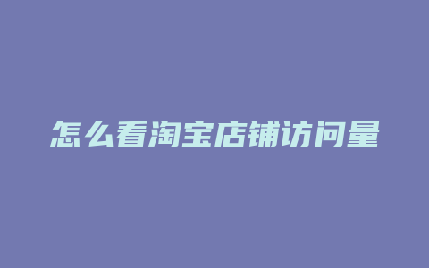怎么看淘宝店铺访问量