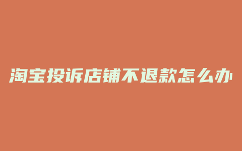 淘宝投诉店铺不退款怎么办