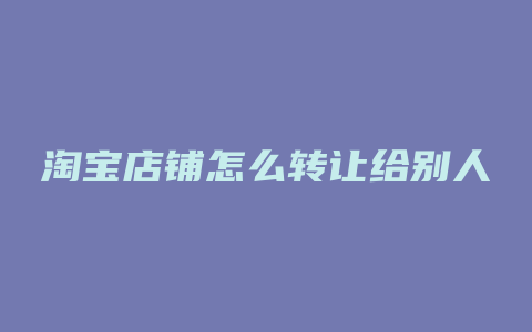淘宝店铺怎么转让给别人