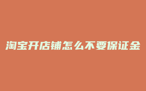 淘宝开店铺怎么不要保证金