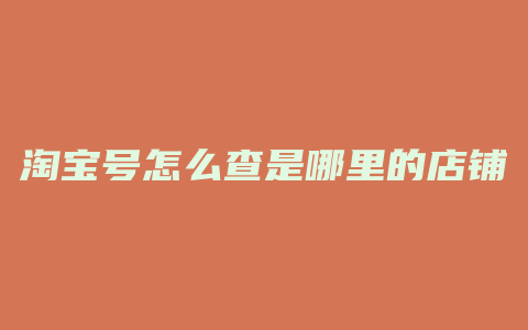 淘宝号怎么查是哪里的店铺