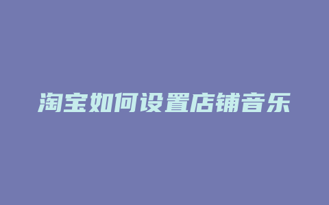 淘宝如何设置店铺音乐