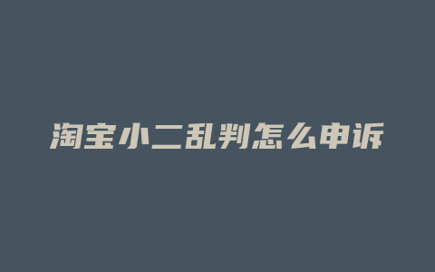 淘宝小二乱判怎么申诉