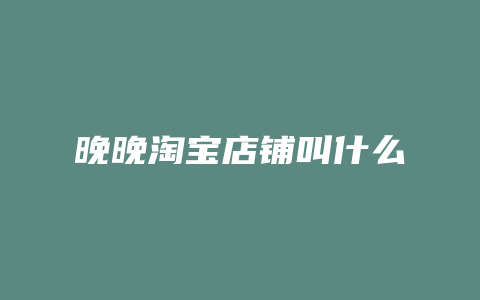 晚晚淘宝店铺叫什么