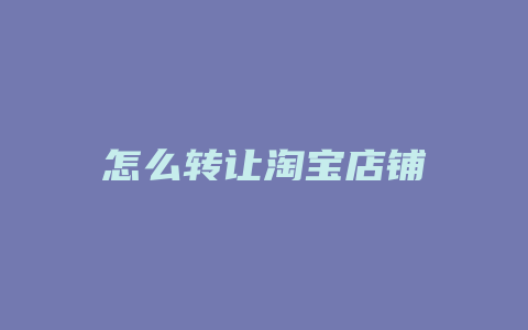 怎么转让淘宝店铺
