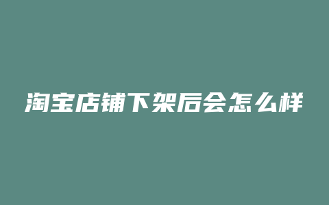 淘宝店铺下架后会怎么样