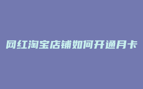 网红淘宝店铺如何开通月卡