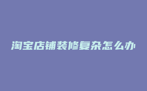 淘宝店铺装修复杂怎么办