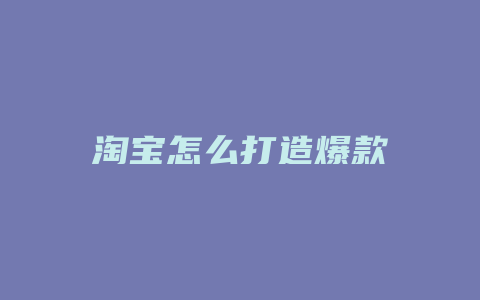 淘宝怎么打造爆款