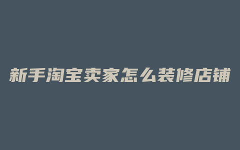 新手淘宝卖家怎么装修店铺