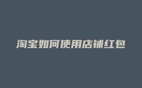 淘宝如何使用店铺红包