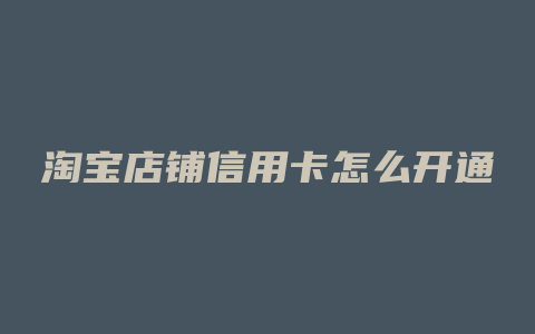 淘宝店铺信用卡怎么开通