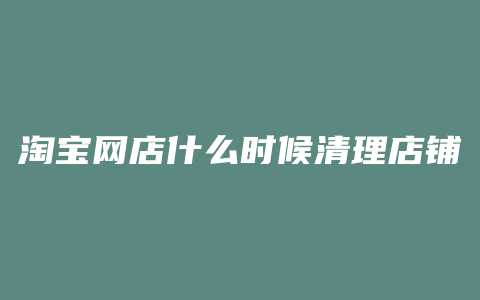 淘宝网店什么时候清理店铺