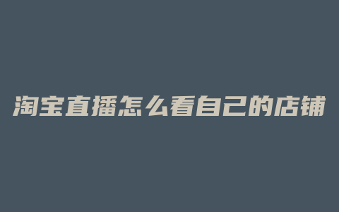 淘宝直播怎么看自己的店铺