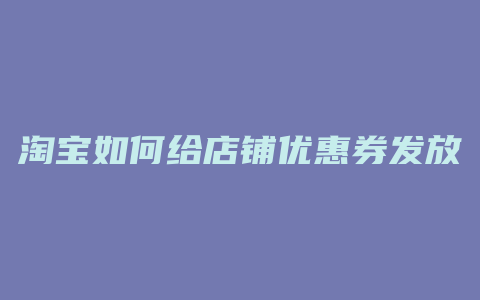 淘宝如何给店铺优惠券发放