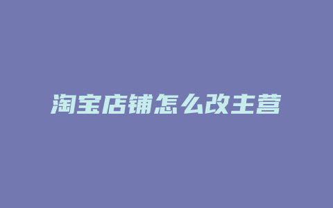 淘宝店铺怎么改主营