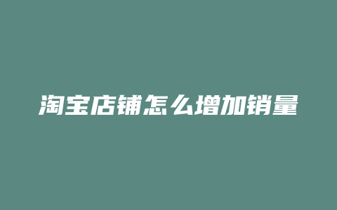 淘宝店铺怎么增加销量