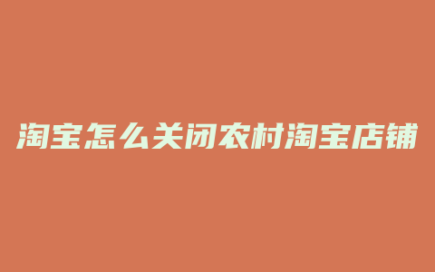 淘宝怎么关闭农村淘宝店铺