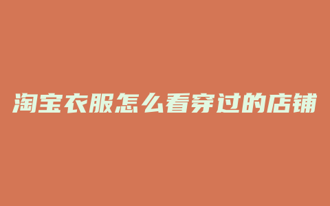 淘宝衣服怎么看穿过的店铺
