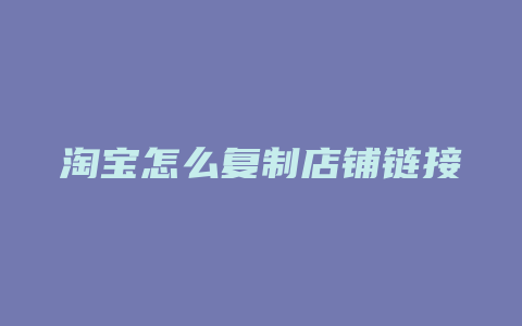 淘宝怎么复制店铺链接