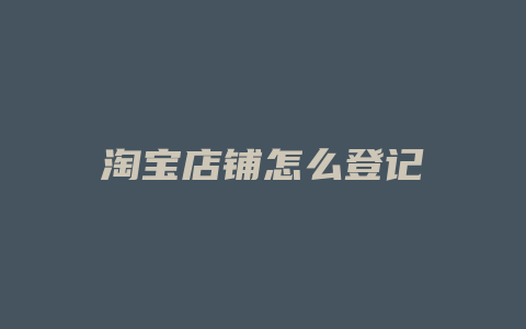 淘宝店铺怎么登记