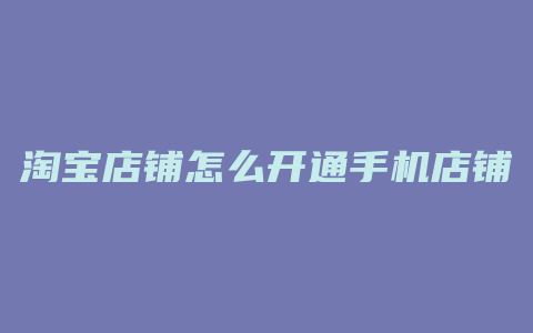 淘宝店铺怎么开通手机店铺