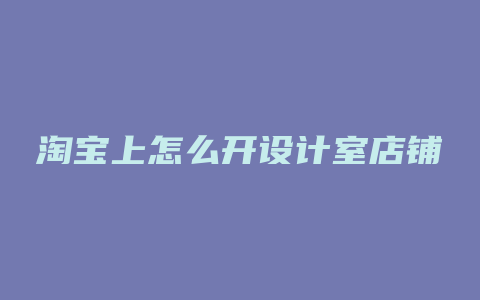淘宝上怎么开设计室店铺