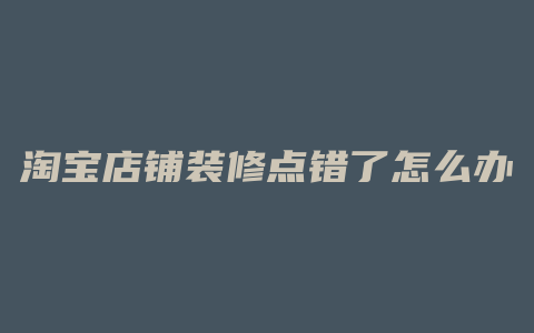 淘宝店铺装修点错了怎么办