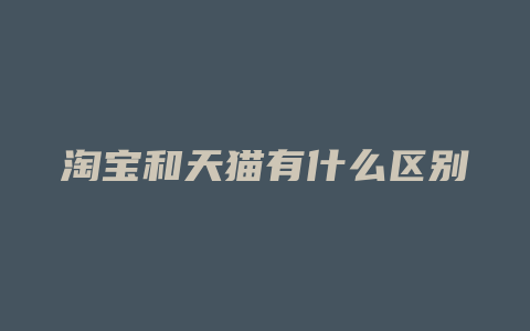 淘宝和天猫有什么区别