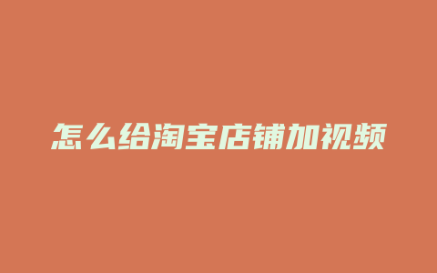 怎么给淘宝店铺加视频