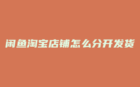 闲鱼淘宝店铺怎么分开发货