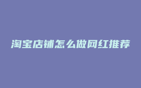 淘宝店铺怎么做网红推荐