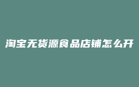 淘宝无货源食品店铺怎么开