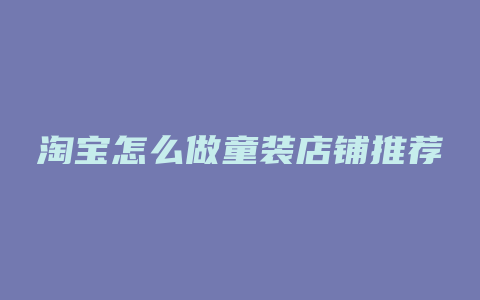 淘宝怎么做童装店铺推荐
