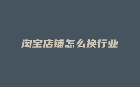 淘宝店铺怎么换行业