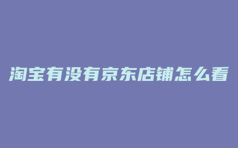淘宝有没有京东店铺怎么看