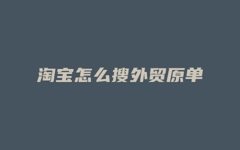 淘宝怎么搜外贸原单