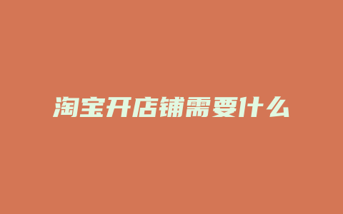 淘宝开店铺需要什么