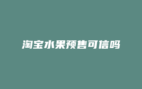 淘宝水果预售可信吗
