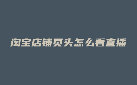 淘宝店铺页头怎么看直播