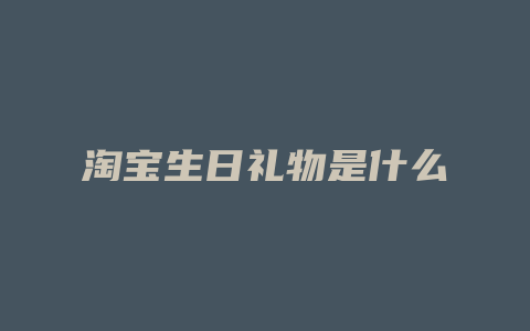 淘宝生日礼物是什么