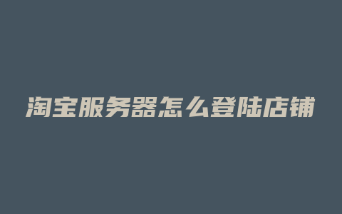 淘宝服务器怎么登陆店铺