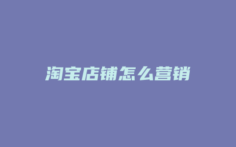淘宝店铺怎么营销