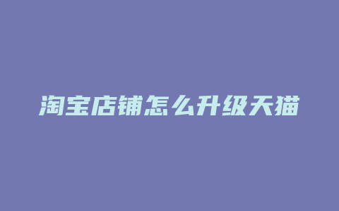 淘宝店铺怎么升级天猫