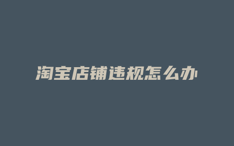 淘宝店铺违规怎么办