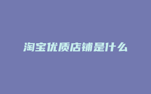 淘宝优质店铺是什么