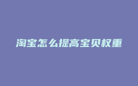 淘宝怎么提高宝贝权重