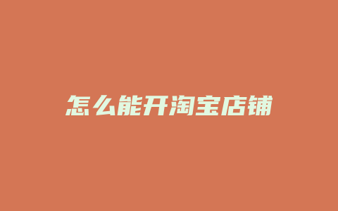 怎么能开淘宝店铺