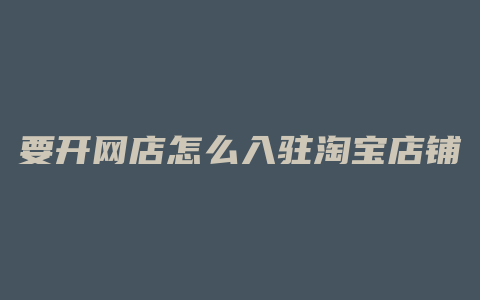 要开网店怎么入驻淘宝店铺