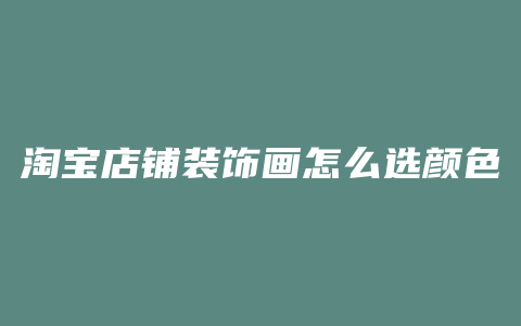 淘宝店铺装饰画怎么选颜色